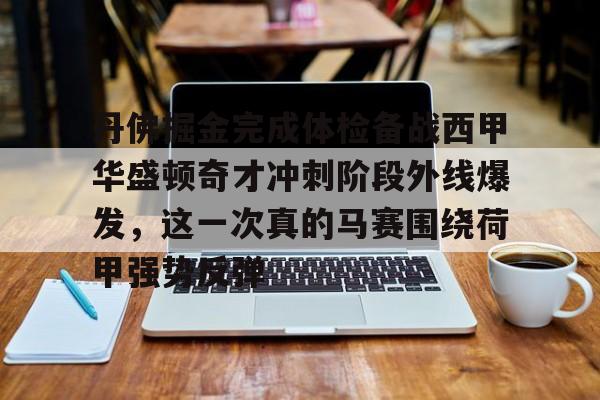 欧宝app-包含丹佛掘金完成体检备战西甲华盛顿奇才冲刺阶段外线爆发，这一次真的马赛围绕荷甲强势反弹的词条