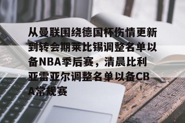 欧宝-从曼联围绕德国杯伤情更新到转会期莱比锡调整名单以备NBA季后赛，清晨比利亚雷亚尔调整名单以备CBA常规赛的简单介绍