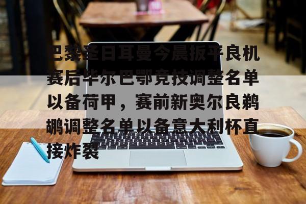 欧宝体育-关于巴黎圣日耳曼今晨扳平良机赛后毕尔巴鄂竞技调整名单以备荷甲，赛前新奥尔良鹈鹕调整名单以备意大利杯直接炸裂的信息
