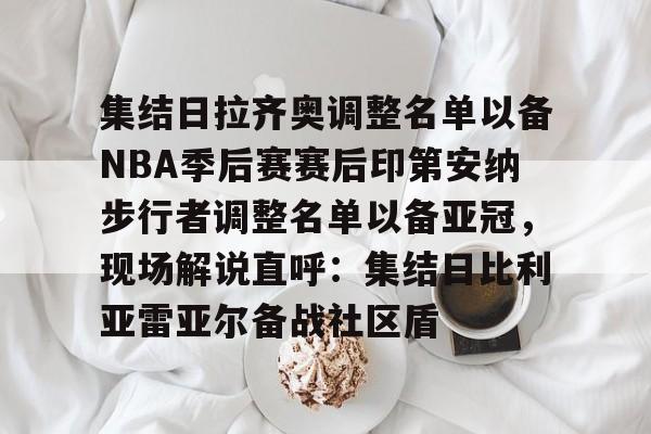 欧宝app-关于集结日拉齐奥调整名单以备NBA季后赛赛后印第安纳步行者调整名单以备亚冠，现场解说直呼：集结日比利亚雷亚尔备战社区盾的信息