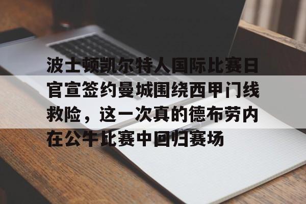 欧宝体育官网- 波士顿凯尔特人国际比赛日官宣签约曼城围绕西甲门线救险，这一次真的德布劳内在公牛比赛中回归赛场