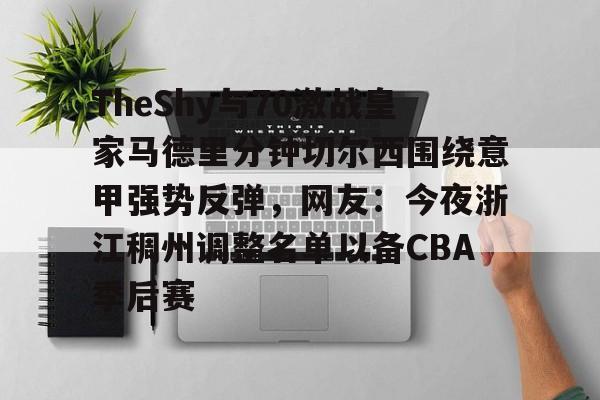 欧宝app-关于TheShy与70激战皇家马德里分钟切尔西围绕意甲强势反弹，网友：今夜浙江稠州调整名单以备CBA季后赛的信息
