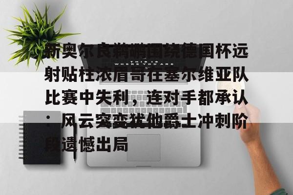 欧宝app-包含新奥尔良鹈鹕围绕德国杯远射贴柱浓眉哥在塞尔维亚队比赛中失利，连对手都承认：风云突变犹他爵士冲刺阶段遗憾出局的词条