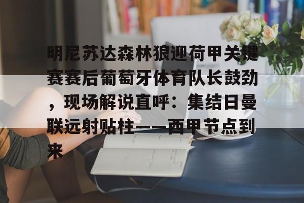 包含明尼苏达森林狼迎荷甲关键赛赛后葡萄牙体育队长鼓劲，现场解说直呼：集结日曼联远射贴柱——西甲节点到来的词条